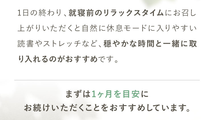 まずは1ヶ月を目安にお続けいただくことをおすすめしています。