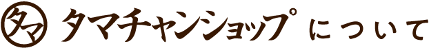 タマチャンショップについて