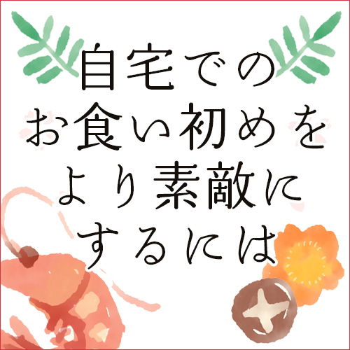 自宅でのお食い初めをより素敵にするには