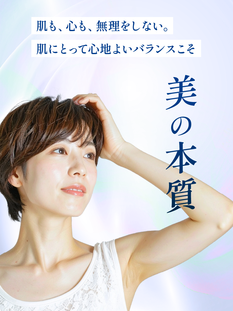 肌も心も無理をしない。肌によって心地よいバランスこそ美の本質