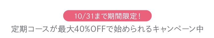 10/31まで期間限定!定期コースが最大40%OFFで始められるキャンペーン中