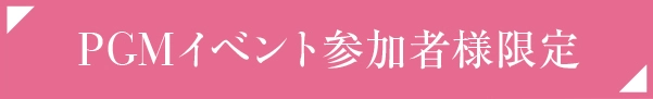 PGMイベント参加者様限定 お得なご案内
