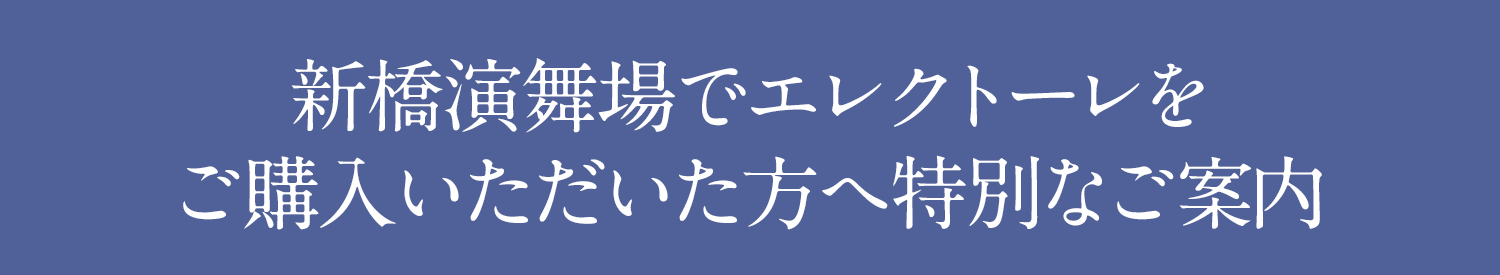 エレクトーレ 新橋演舞場でエレクトーレをご購入いただいた方へ特別なご案内