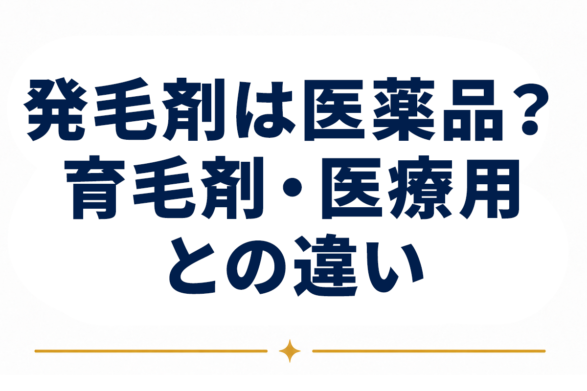 発毛剤は医薬品なのか｜第1類医薬品としての位置づけと、育毛剤・医療用との違い