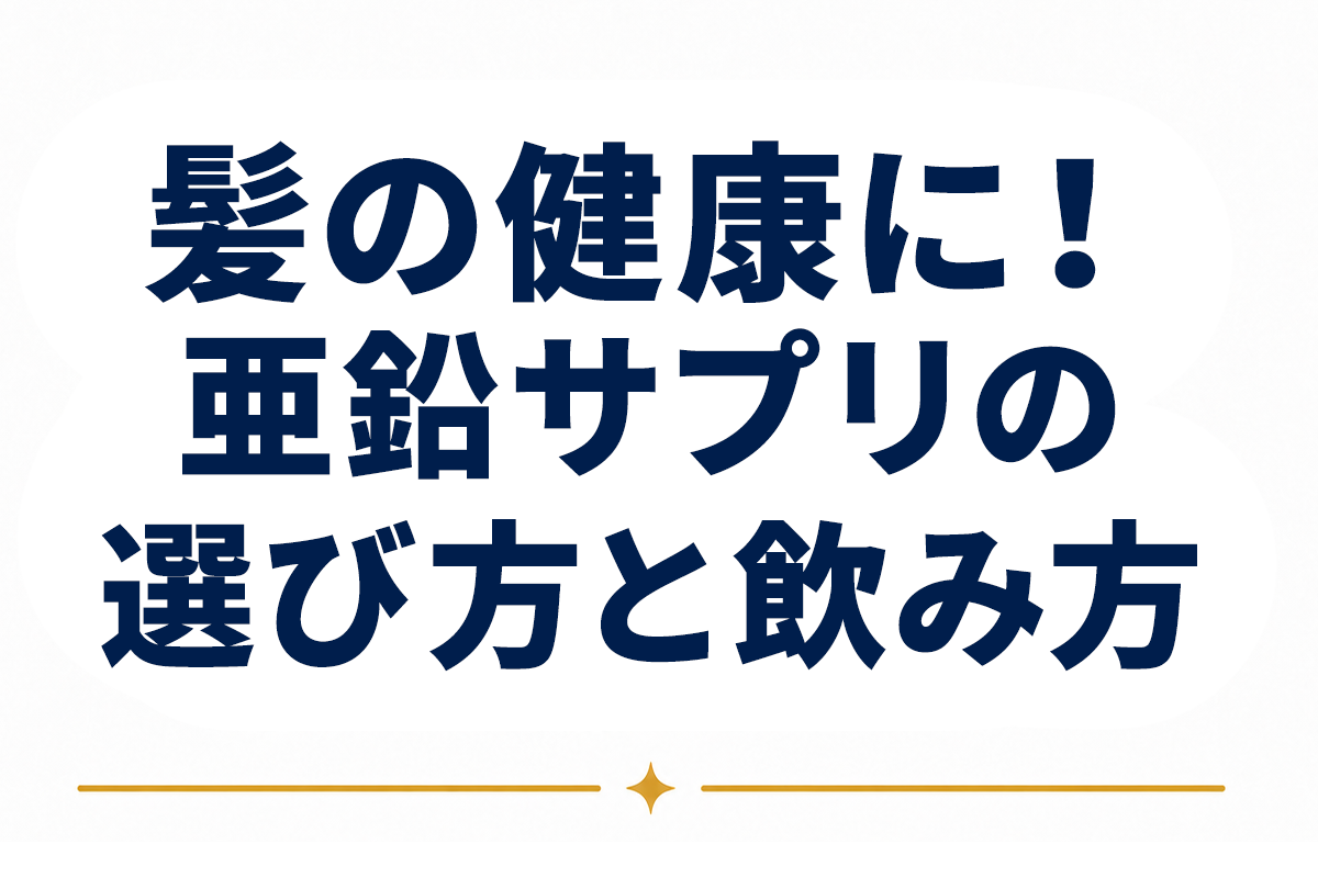 亜鉛サプリの選び方と飲み方｜髪の健康のために続けるためのポイントを整理
