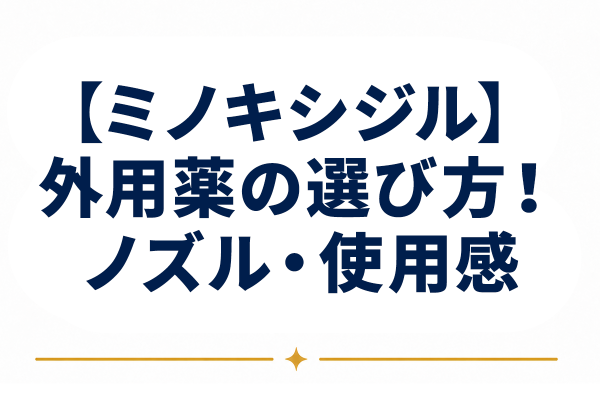 ミノキシジル外用薬のおすすめな選び方｜製剤形状・ノズル設計・使用感で見極める