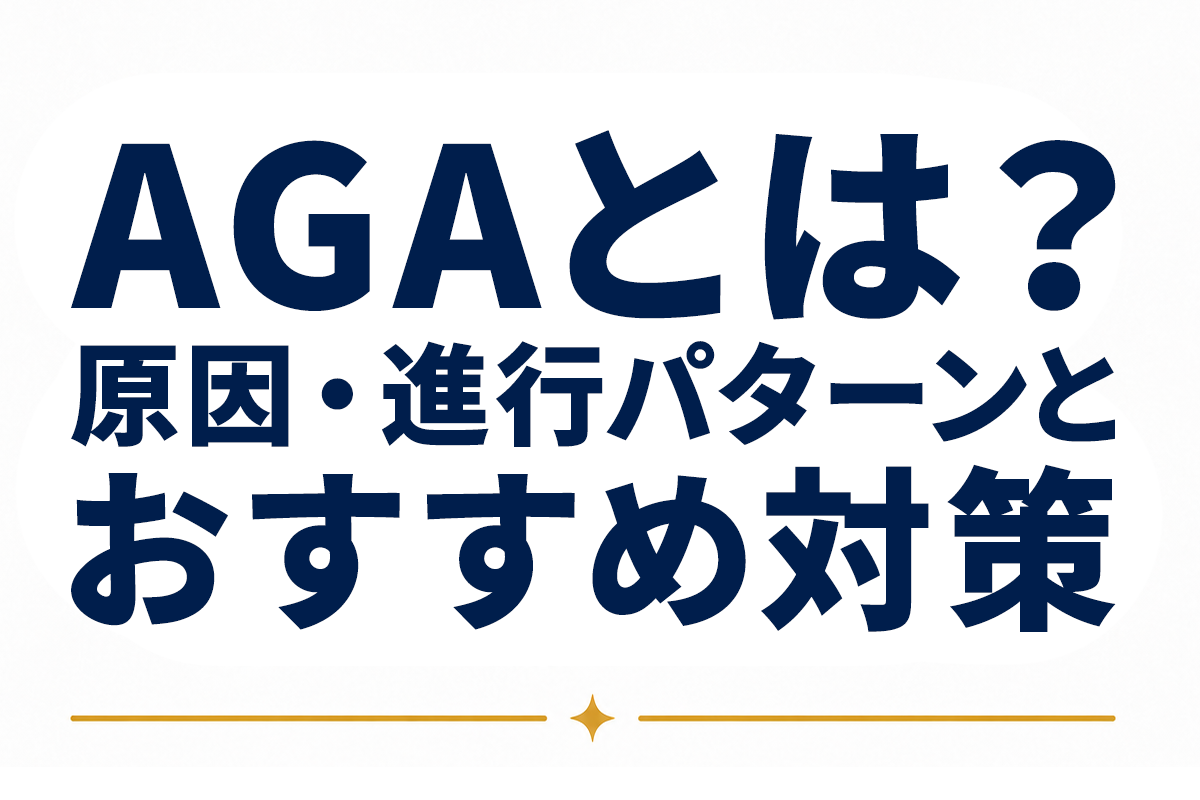 【入門編】AGAとは？原因・進行パターン・おすすめの対策を初心者向けにやさしく解説
