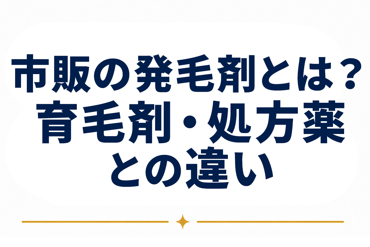 発毛剤は市販で買えるのか｜市販の発毛剤の正体と、育毛剤・処方薬との違いを整理