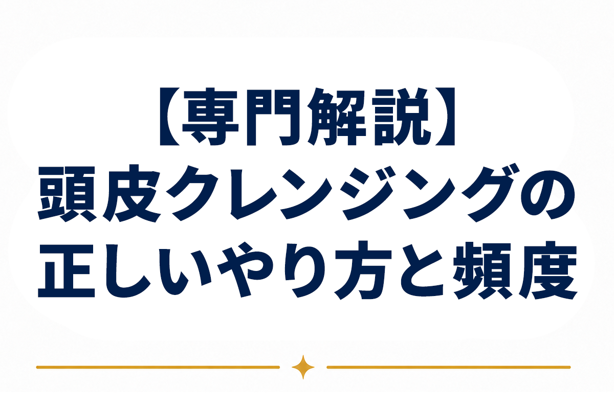 頭皮クレンジングとは｜効果・正しいやり方・頻度と注意点を専門知見から整理