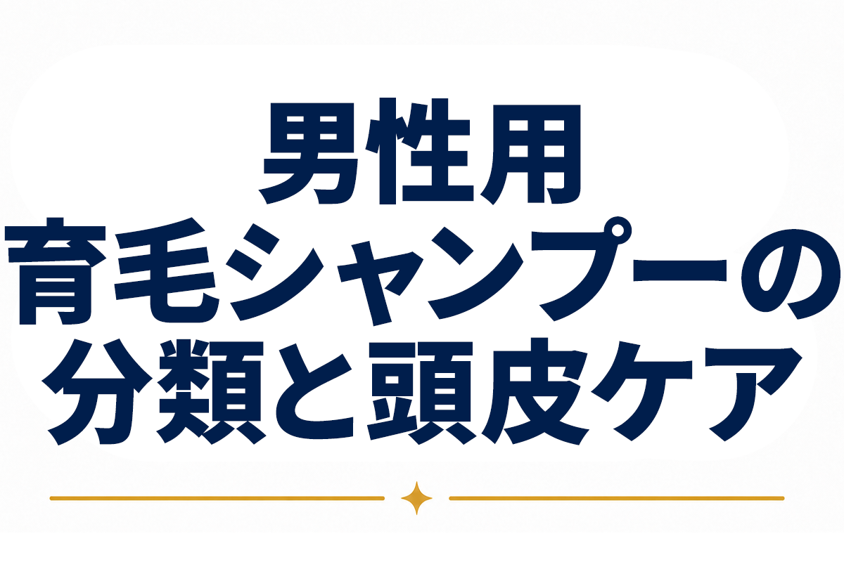 育毛 シャンプー メンズ｜「育毛シャンプー」の分類と男性の頭皮ケアの考え方