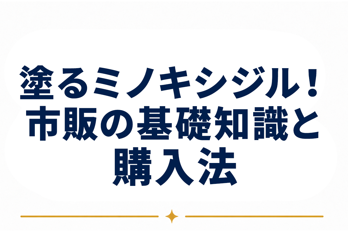 ミノキシジル 塗り薬 市販｜「塗るタイプ」の基礎知識と購入の流れ