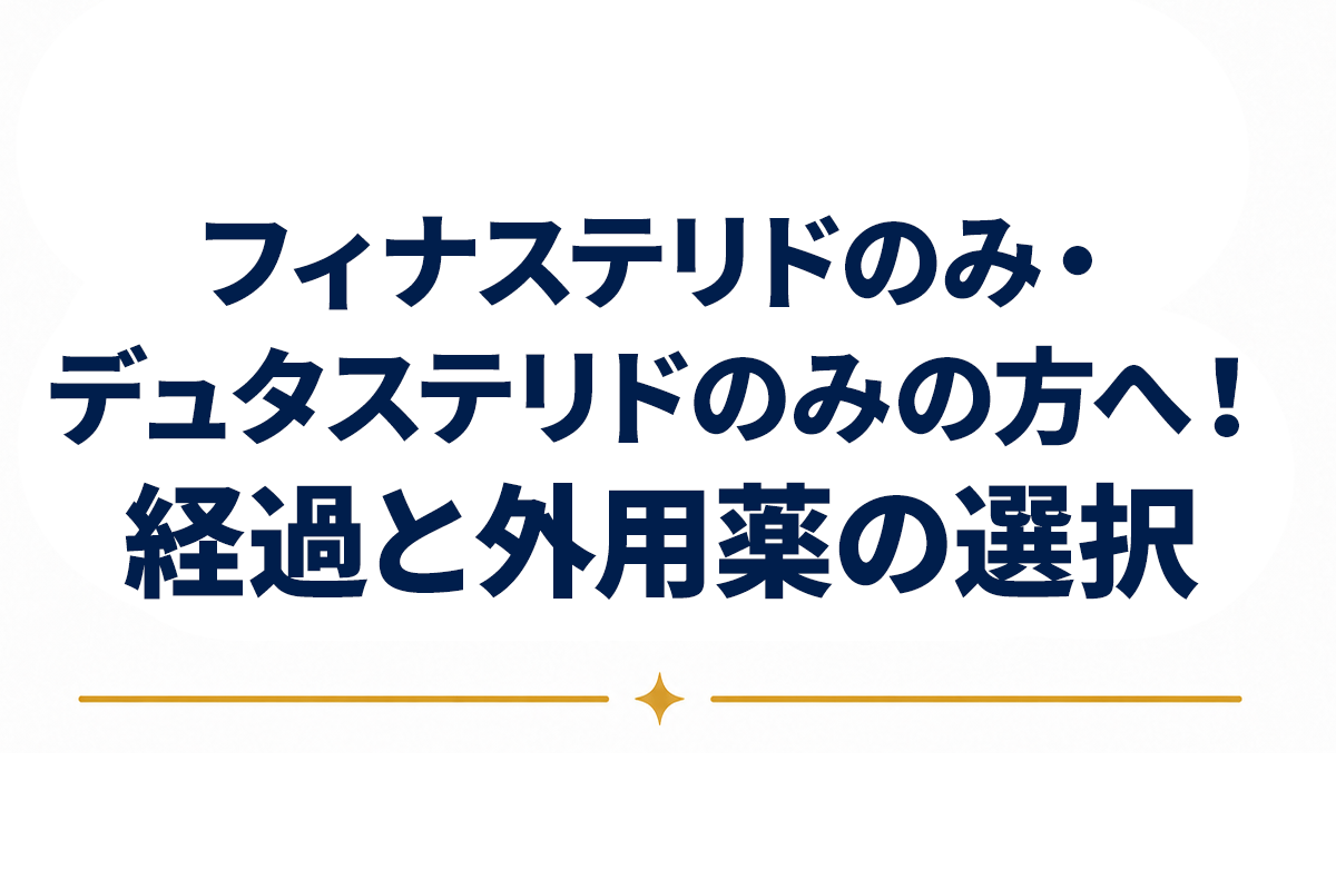 フィナステリドのみ・デュタステリドのみで続けている方へ｜経過の見方と、外用薬という選択肢