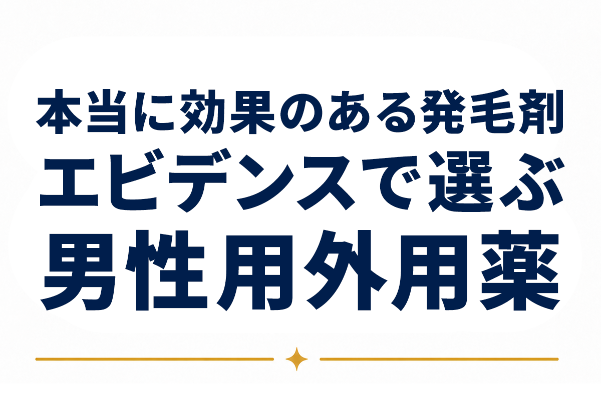 【専門解説】本当に効果のある発毛剤とは｜エビデンスで見極める男性向け外用薬の正解