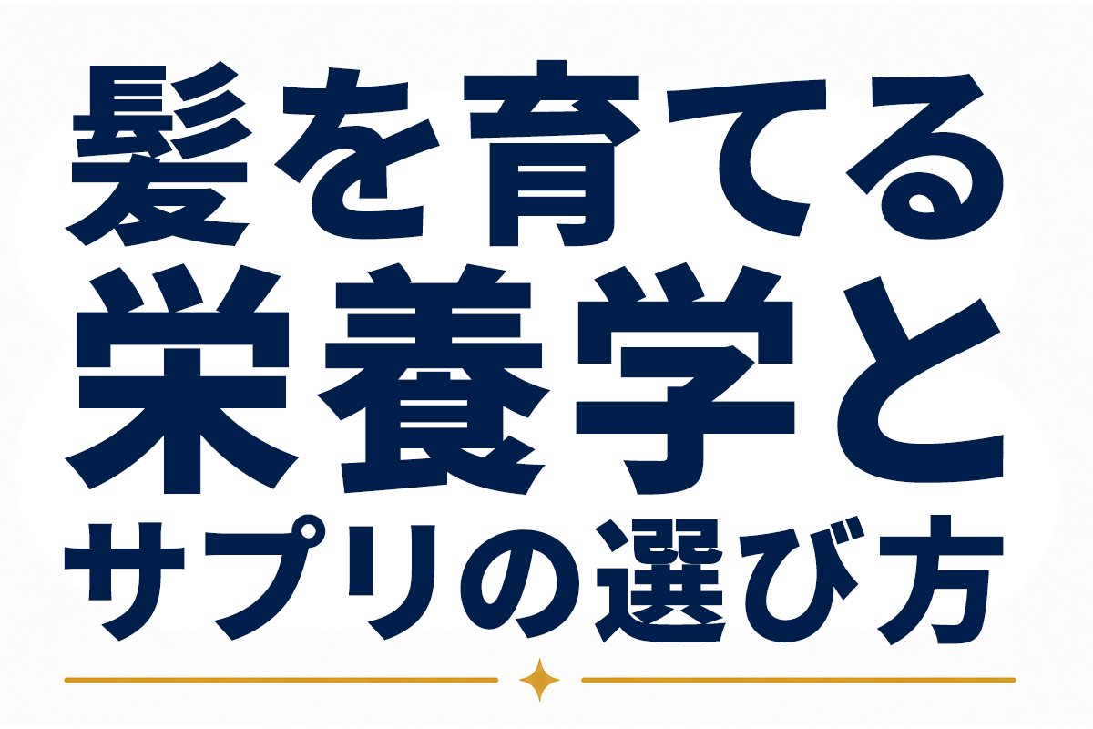 髪を育てる必須栄養素とサプリメントの選び方｜発毛ケアを支える栄養学の全知識