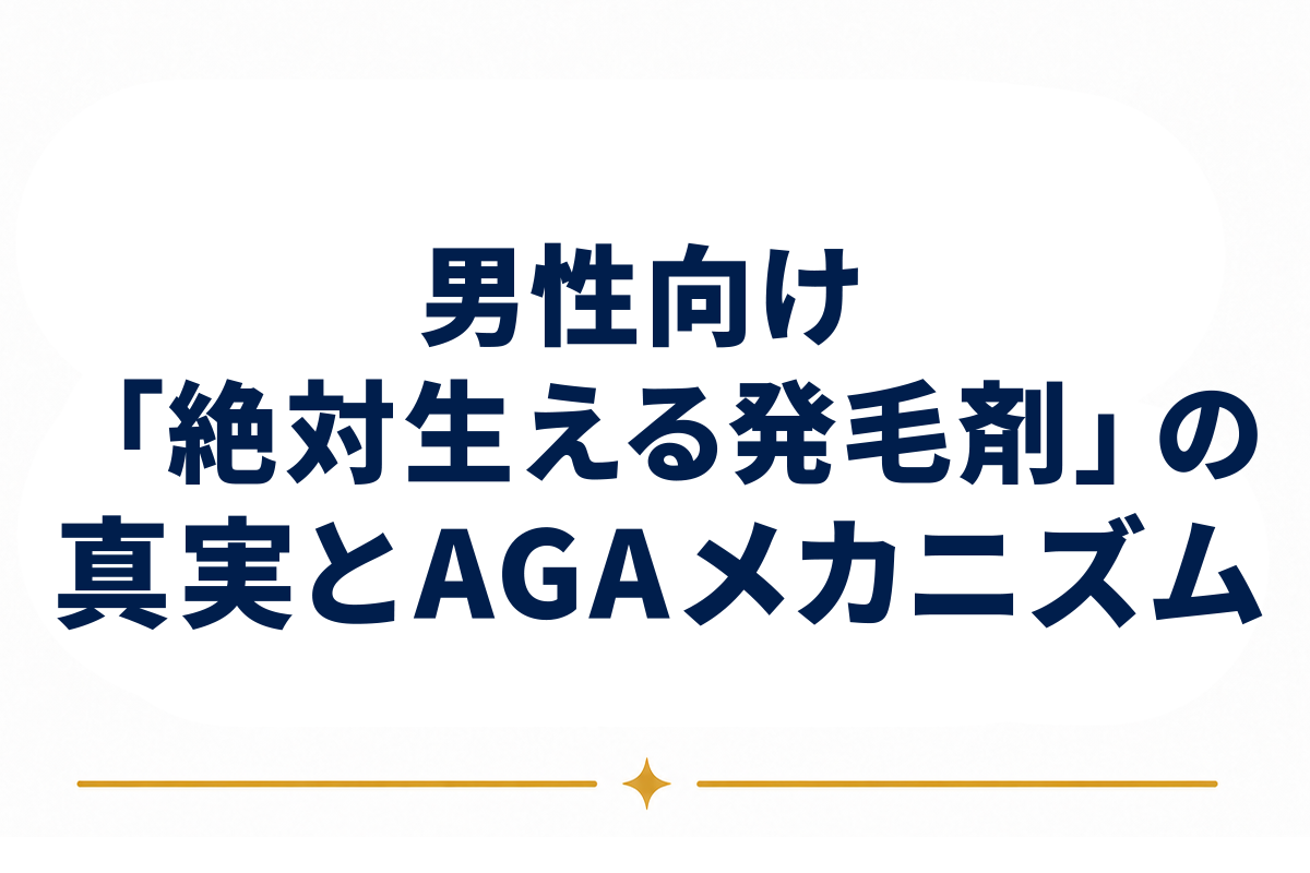 男性向け「絶対生える発毛剤」の真実｜AGAメカニズムから見る最も信頼できる選択肢