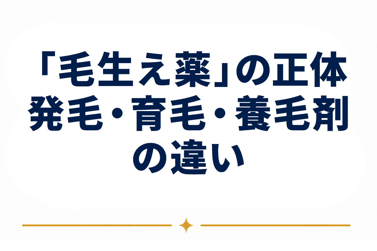 「毛生え薬」の正体とは｜医薬品カテゴリで整理する発毛・育毛・養毛剤の違い