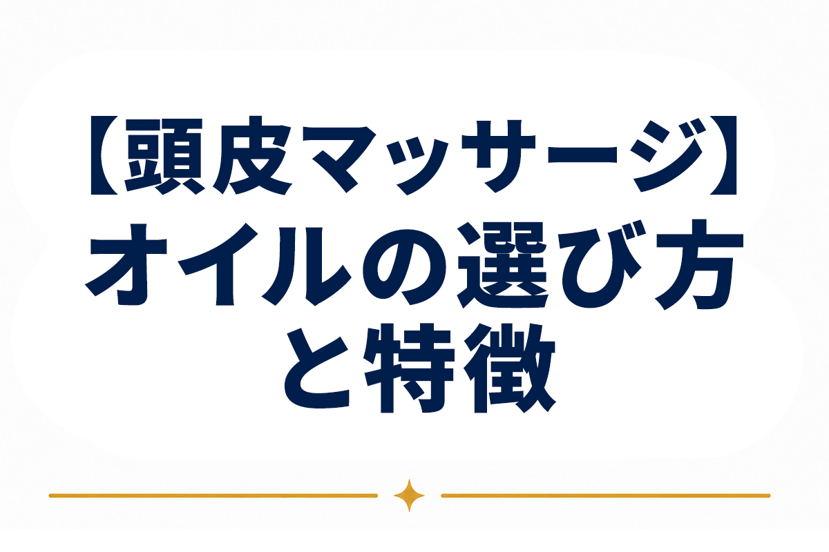 頭皮マッサージに使うオイルの選び方｜種類ごとの特徴を整理