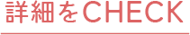 詳細をCHECK