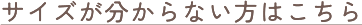 サイズが分からない方はこちら