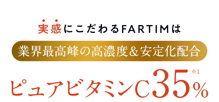 実感にこだわるFARTIMは業界最高峰の高濃度＆安定化配合　ピュアビタミンC35%