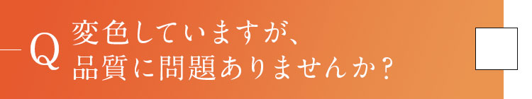 Q3.変色していますが、品質に問題ありませんか？