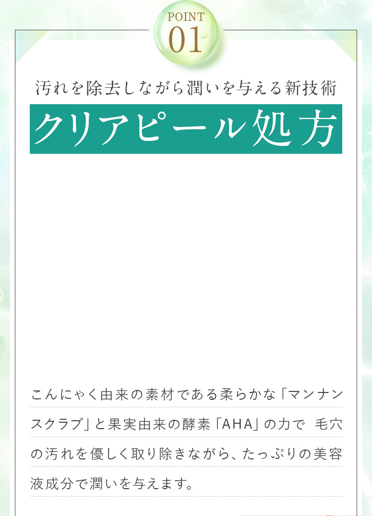 POINT01　汚れを除去しながら潤いを与える新技術　クリアピール処方
