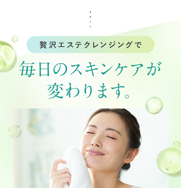 贅沢エステクレンジングで毎日のスキンケアが変わります。