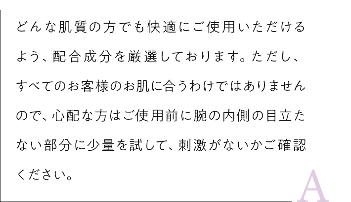 どんな肌質の方でも快適にご使用いただけるよう、配合成分を厳選しております。