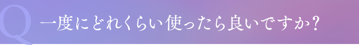 一度にどれくらい使ったら良いですか？