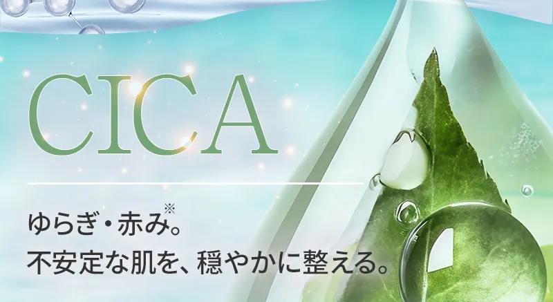 CICA：ゆらぎ・赤み。不安定な肌を、穏やかに整える。