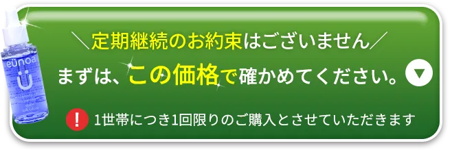 定期継続のお約束はございません。まずは、この価格で確かめてください。1世帯につき1回限りのご購入とさせていただきます