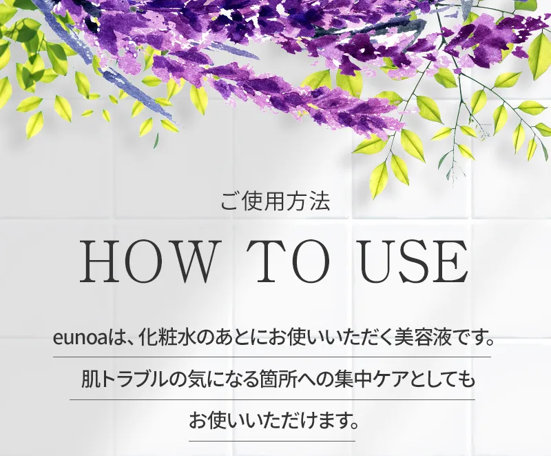 ご使用方法：eunoaは、化粧水のあとにお使いいただく美容液です。肌トラブルの気になる箇所への集中ケアとしてもお使いいただけます。