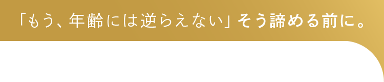 「もう、年齢には逆らえない」そう諦める前に。