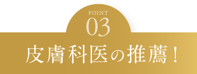 point03:皮膚科医の推薦！