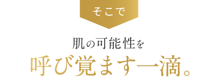 そこで肌の可能性を呼び覚ます一滴。