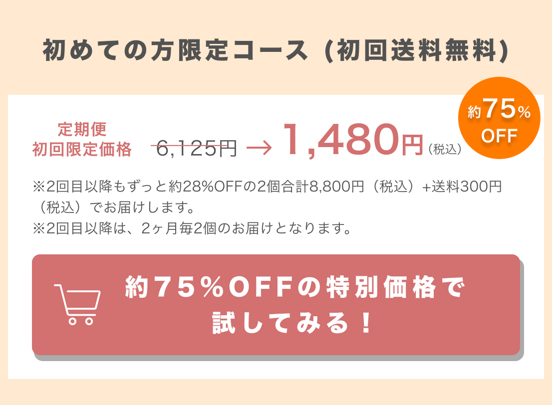 初めての方限定コース（初回送料無料）／定期便初回限定価格1,480円（税込）／約75%OFFの特別価格で試してみる！