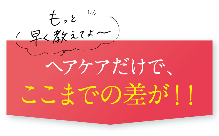 ヘアケアだけで、ここまでの差が！！