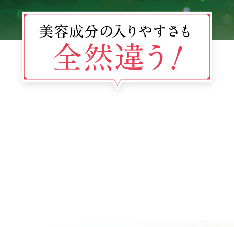 美容成分の入りやすさも全然違う！