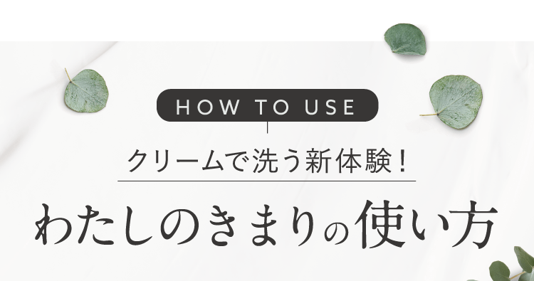 クリームで洗う新体験！わたしのきまりの使い方