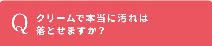クリームで本当に汚れは落とせますか？