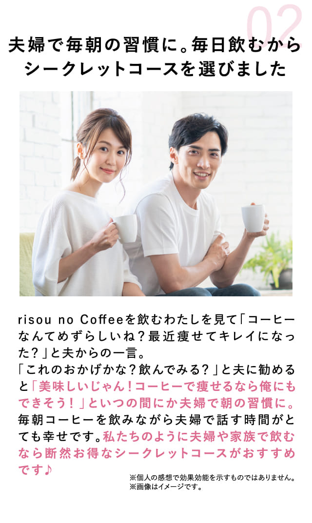 02 夫婦で毎朝の習慣に。毎日飲むからシークレットコースを選びました