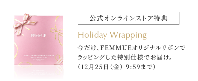 公式オンラインストア特典 Holiday Wrapping。今だけ、FEMMUEオリジナルリボンでラッピングした特別仕様でお届け。（12月25日（金）9:59まで）