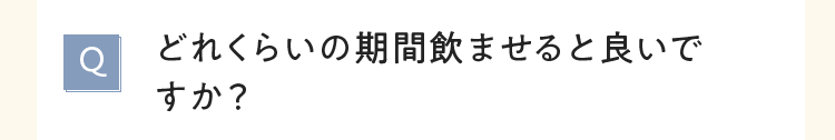 どれくらいの期間飲ませると良いですか？