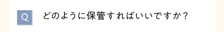 どのように保管すればいいですか？