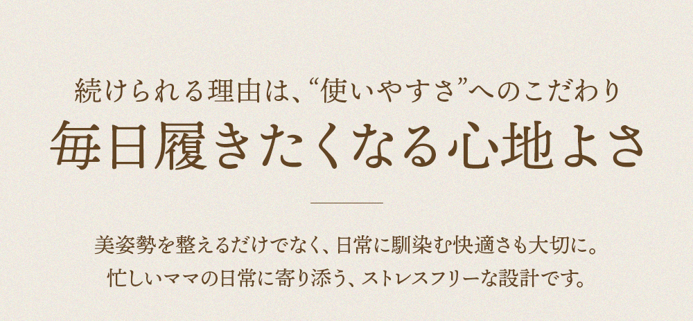 続けられる理由は、使いやすさへのこだわり　毎日履きたくなる心地よさ