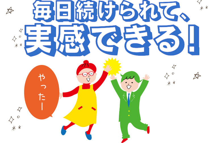 毎日続けられて、実感できる！