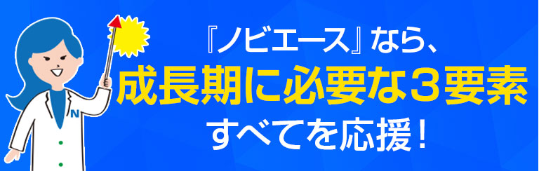 「ノビエース」なら成長期に必要な3要素すべてを応援！