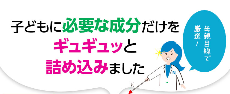 子どもに必要な成分だけをギュギュッと詰め込みました
