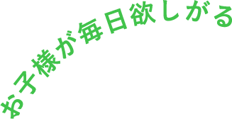 お子様が毎日欲しがる