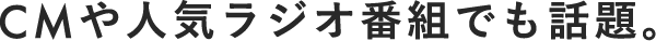 CMや人気ラジオ番組でも話題。